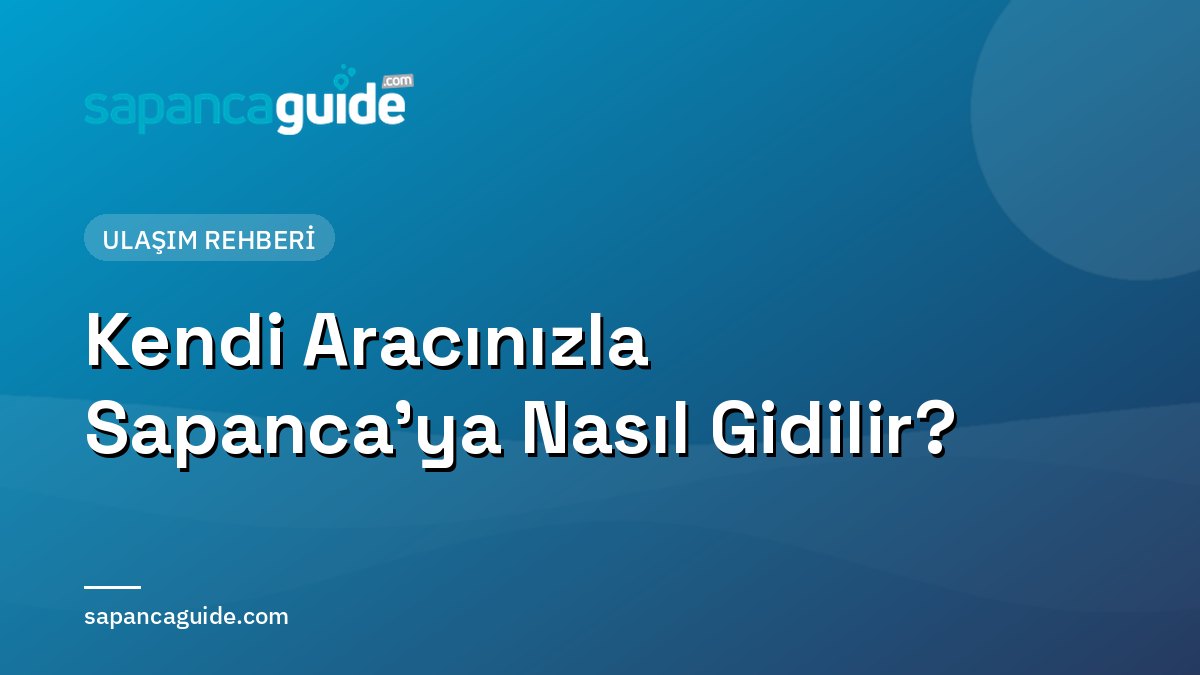 Kendi Aracınızla Sapanca’ya Nasıl Gidilir? Yol Tarifi ve Otoyol Bilgisi