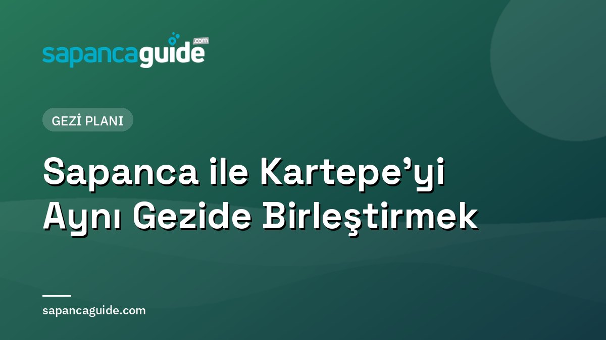 Sapanca ile Kartepe’yi Aynı Gezide Birleştirmek: Pratik Rehber